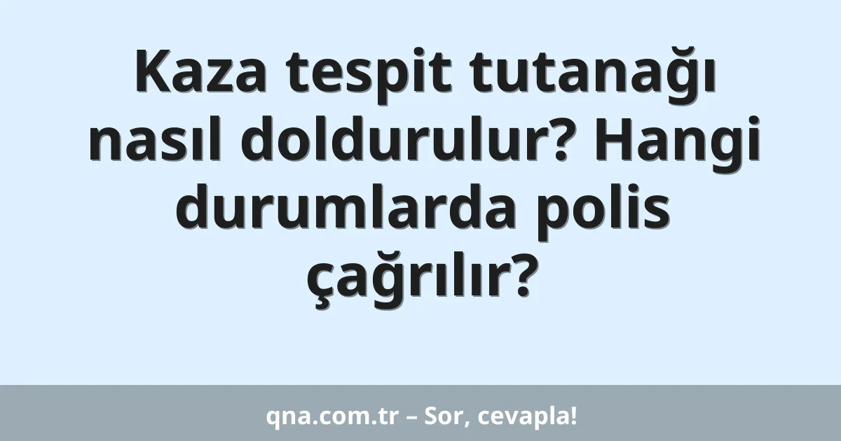 Kaza tespit tutanağı nasıl doldurulur? Hangi durumlarda polis çağrılır?