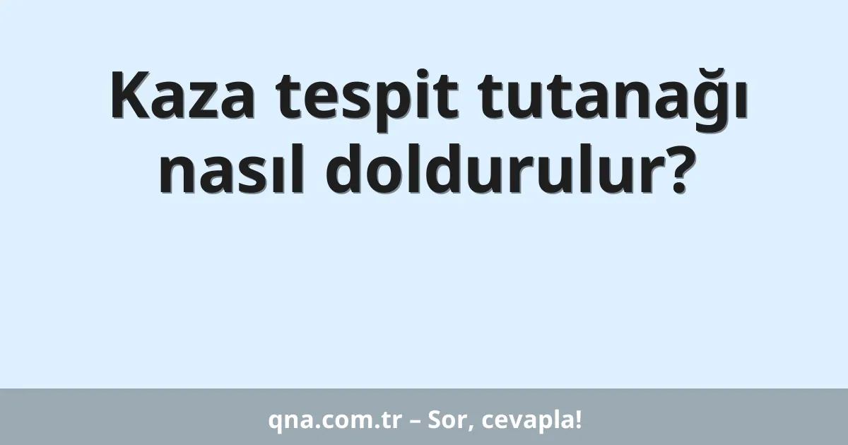 Kaza tespit tutanağı nasıl doldurulur?