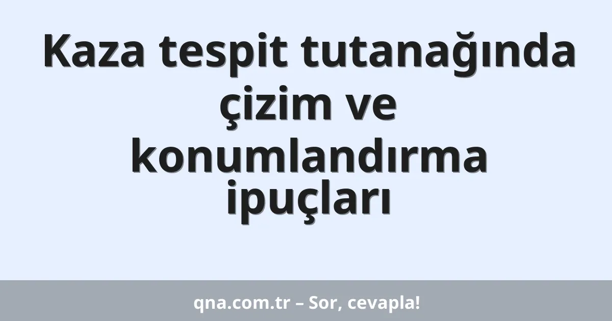 Kaza tespit tutanağında çizim ve konumlandırma ipuçları