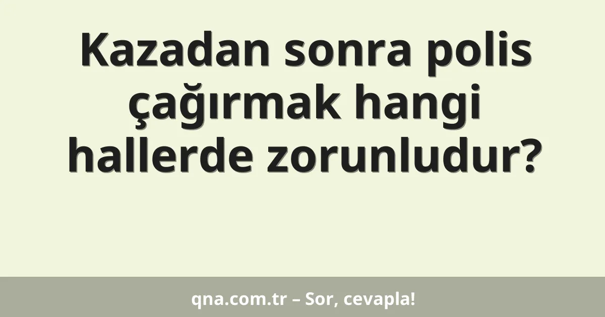 Kazadan sonra polis çağırmak hangi hallerde zorunludur?