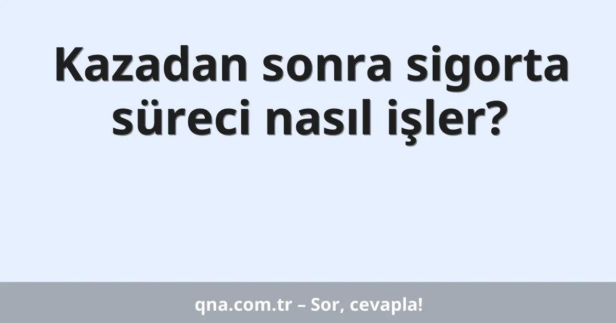 Kazadan sonra sigorta süreci nasıl işler?