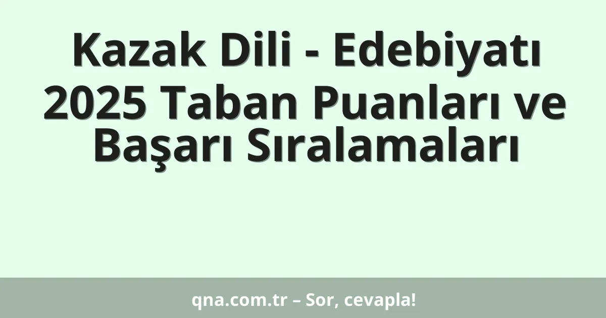 Kazak Dili - Edebiyatı 2025 Taban Puanları ve Başarı Sıralamaları