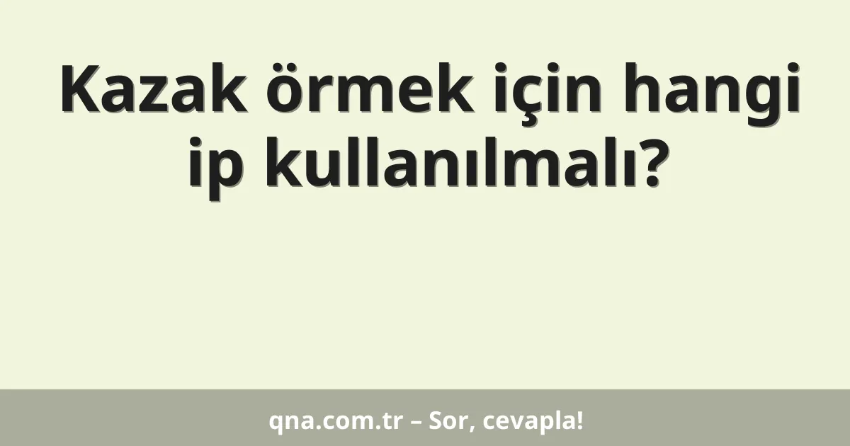 Kazak örmek için hangi ip kullanılmalı?