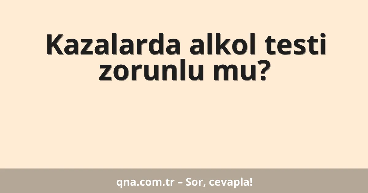 Kazalarda alkol testi zorunlu mu?