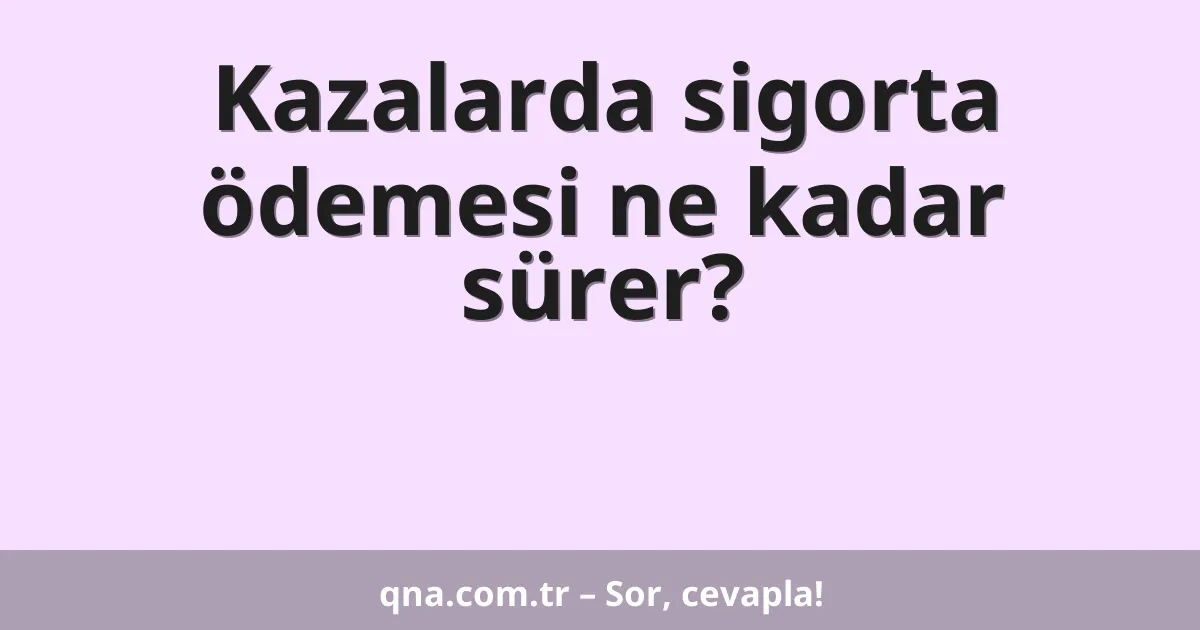 Kazalarda sigorta ödemesi ne kadar sürer?