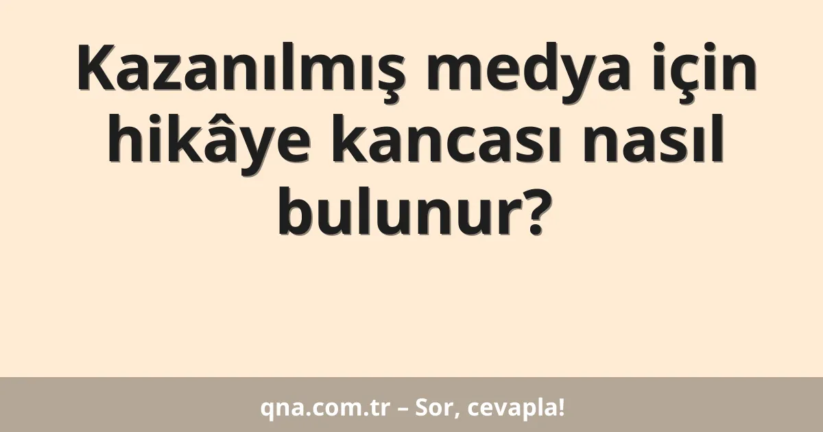Kazanılmış medya için hikâye kancası nasıl bulunur?