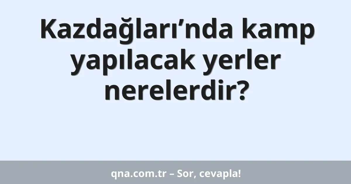 Kazdağları’nda kamp yapılacak yerler nerelerdir?
