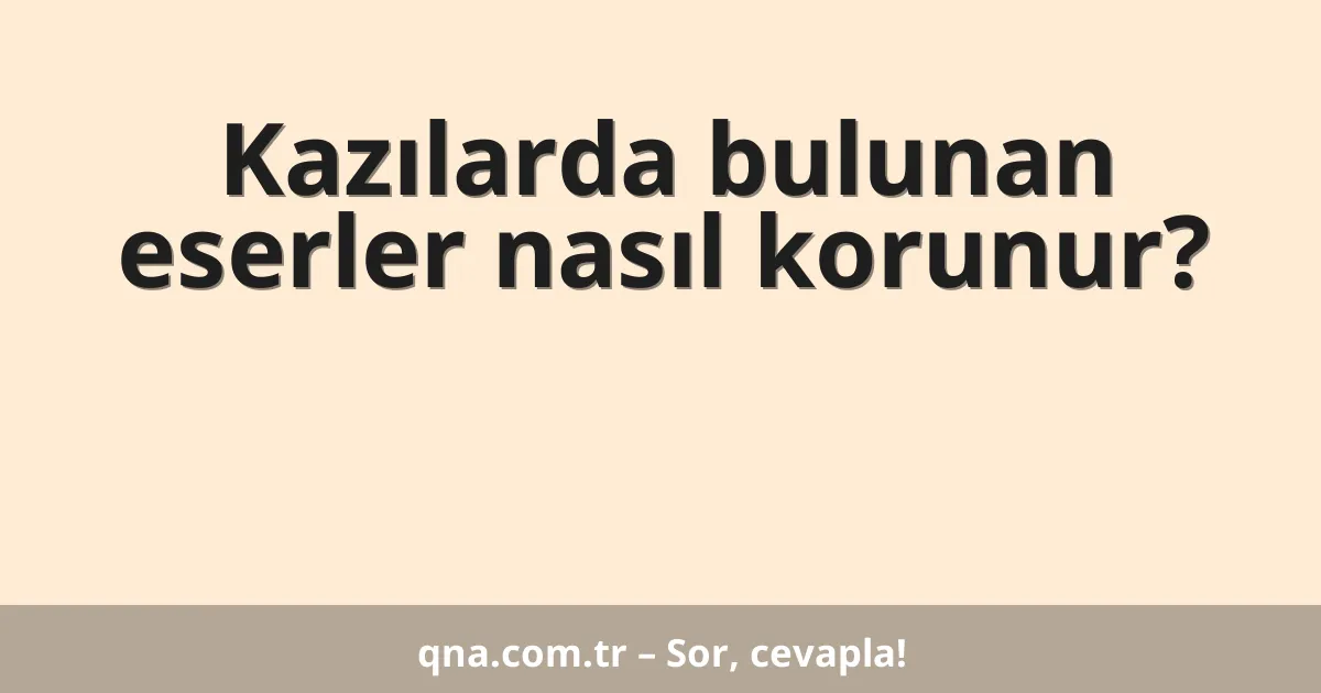 Kazılarda bulunan eserler nasıl korunur?