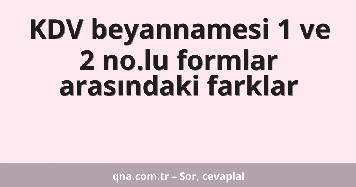 KDV beyannamesi 1 ve 2 no.lu formlar arasındaki farklar