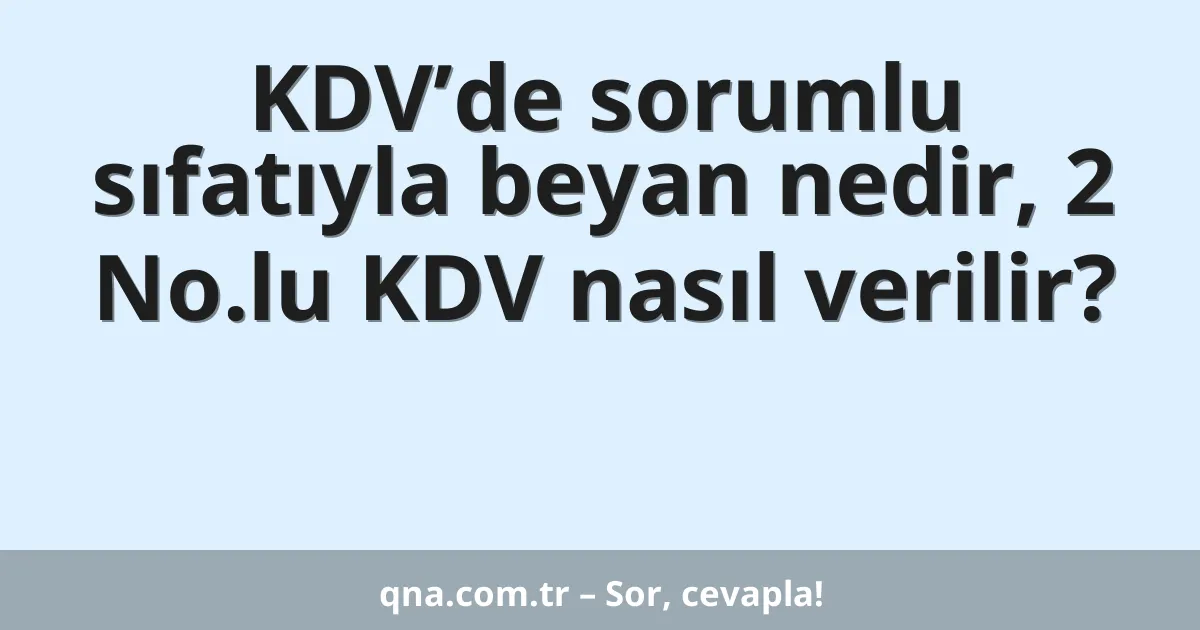 KDV’de sorumlu sıfatıyla beyan nedir, 2 No.lu KDV nasıl verilir?