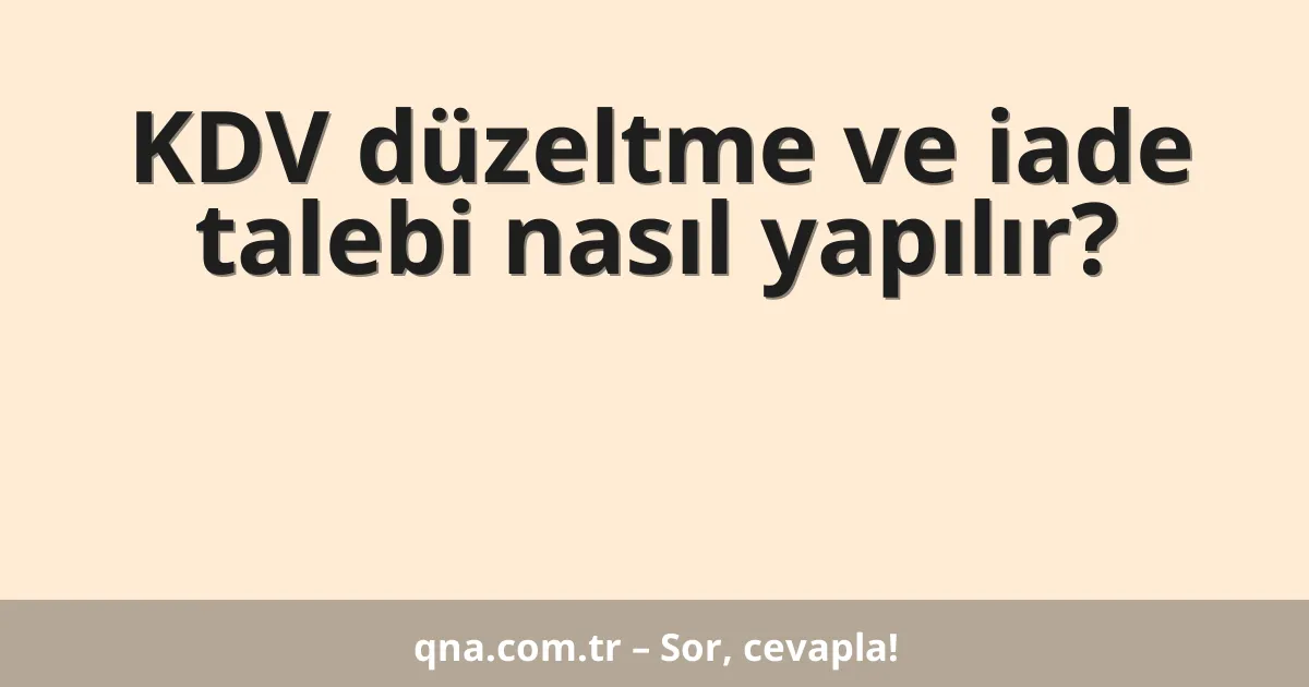 KDV düzeltme ve iade talebi nasıl yapılır?