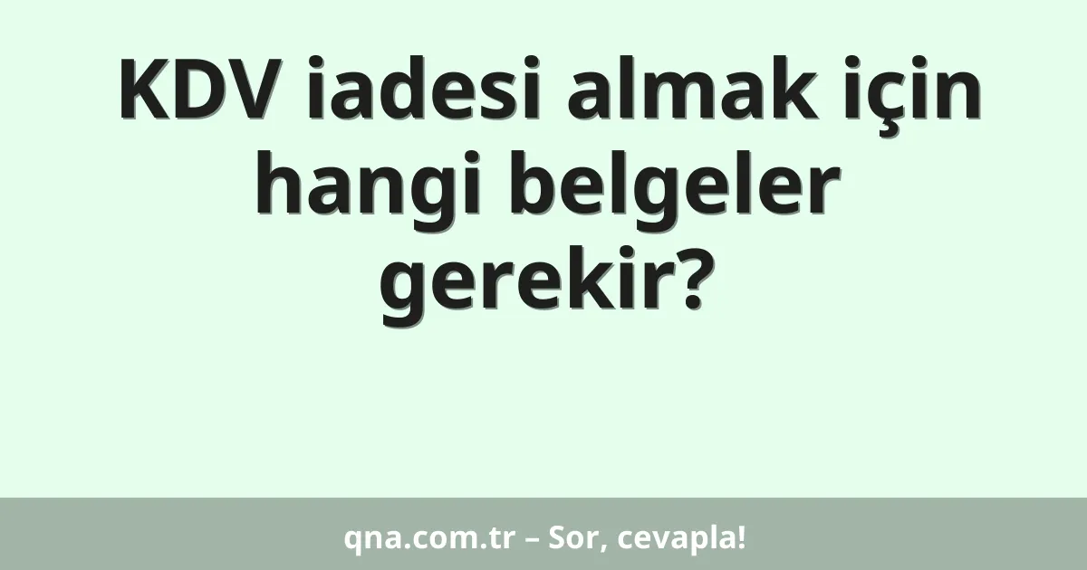 KDV iadesi almak için hangi belgeler gerekir?