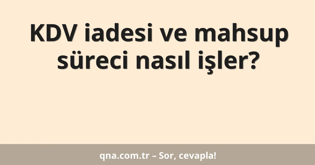 KDV iadesi ve mahsup süreci nasıl işler?