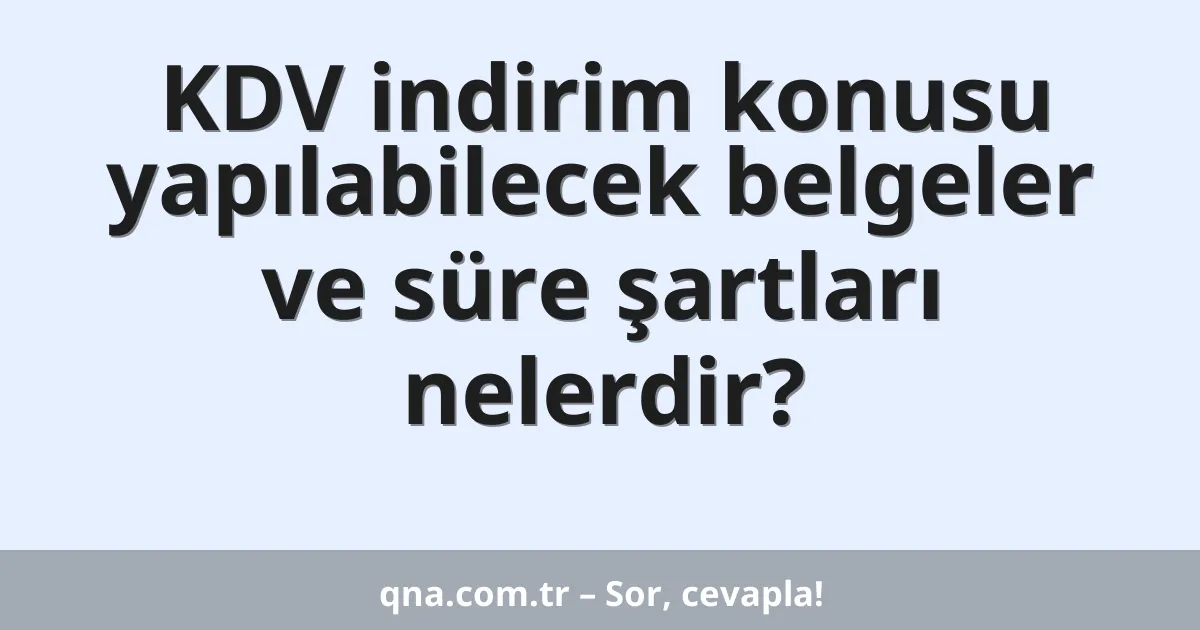 KDV indirim konusu yapılabilecek belgeler ve süre şartları nelerdir?