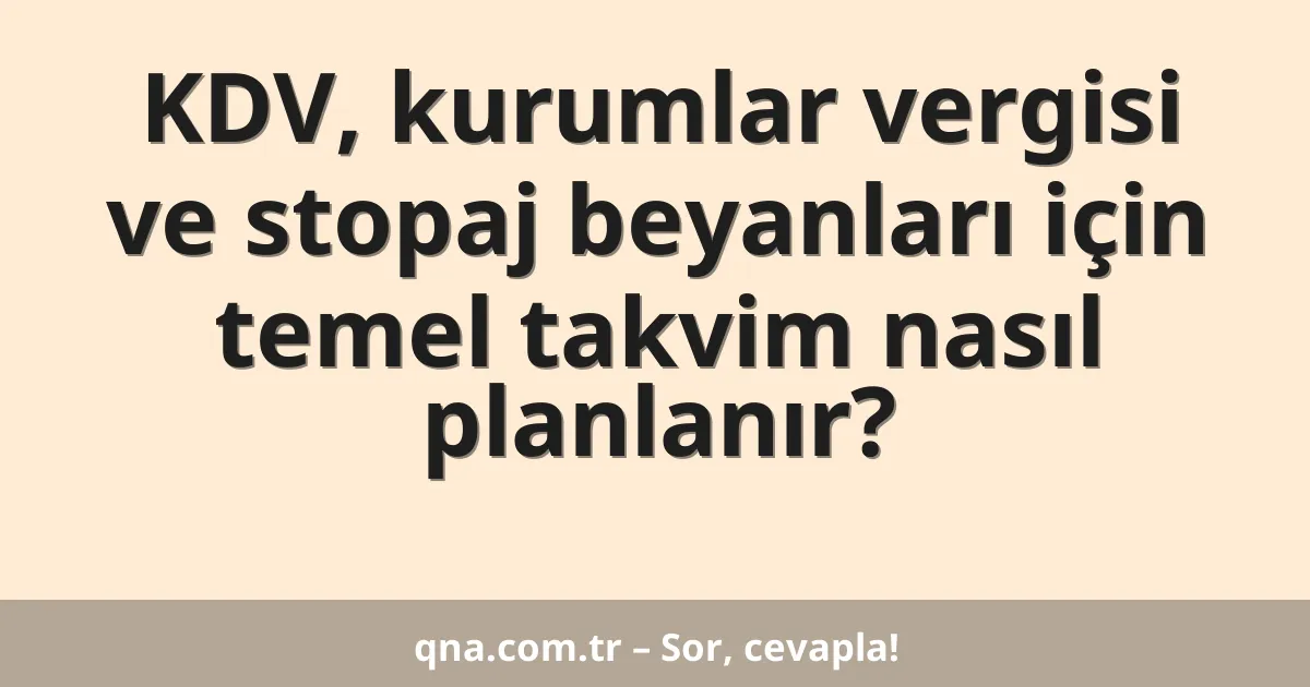 KDV, kurumlar vergisi ve stopaj beyanları için temel takvim nasıl planlanır?