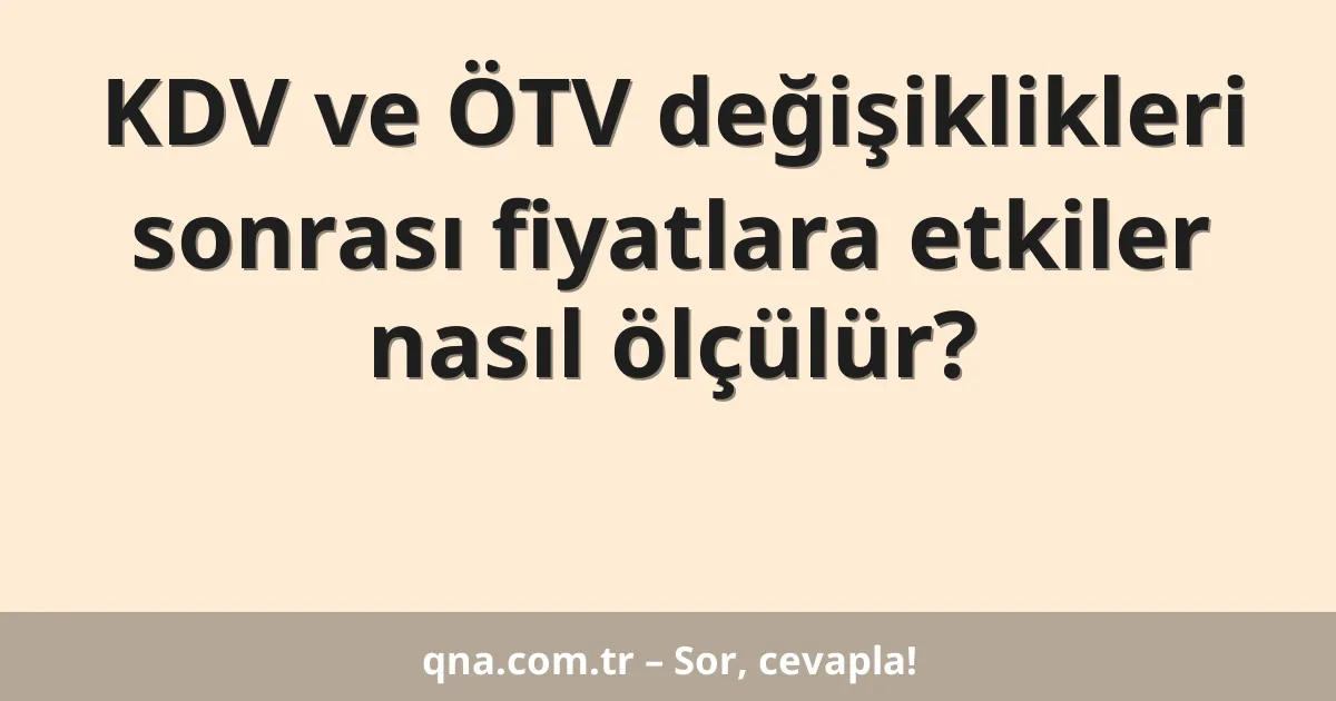 KDV ve ÖTV değişiklikleri sonrası fiyatlara etkiler nasıl ölçülür?