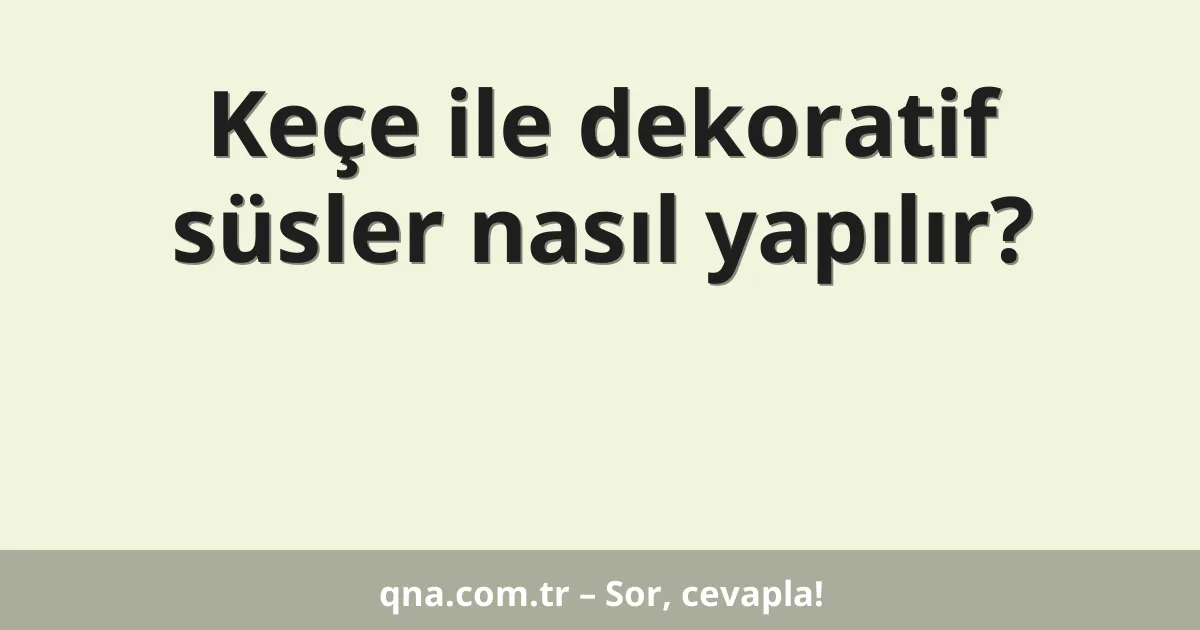 Keçe ile dekoratif süsler nasıl yapılır?