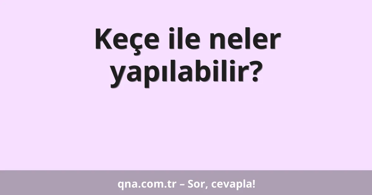 Keçe ile neler yapılabilir?