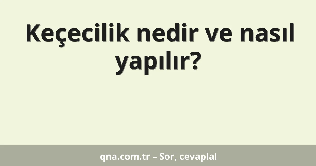 Keçecilik nedir ve nasıl yapılır?