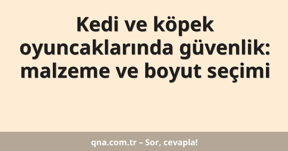 Kedi ve köpek oyuncaklarında güvenlik: malzeme ve boyut seçimi