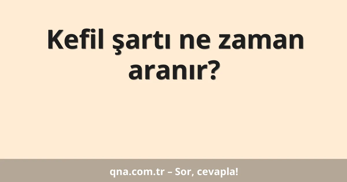 Kefil şartı ne zaman aranır?