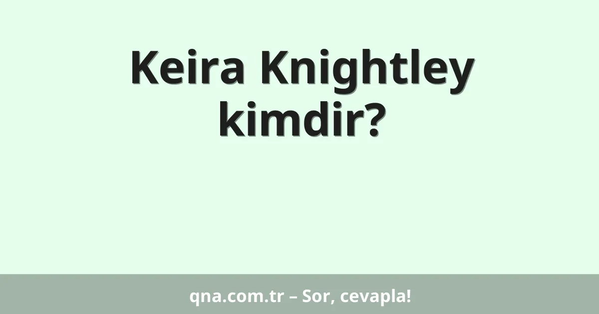 Keira Knightley kimdir?