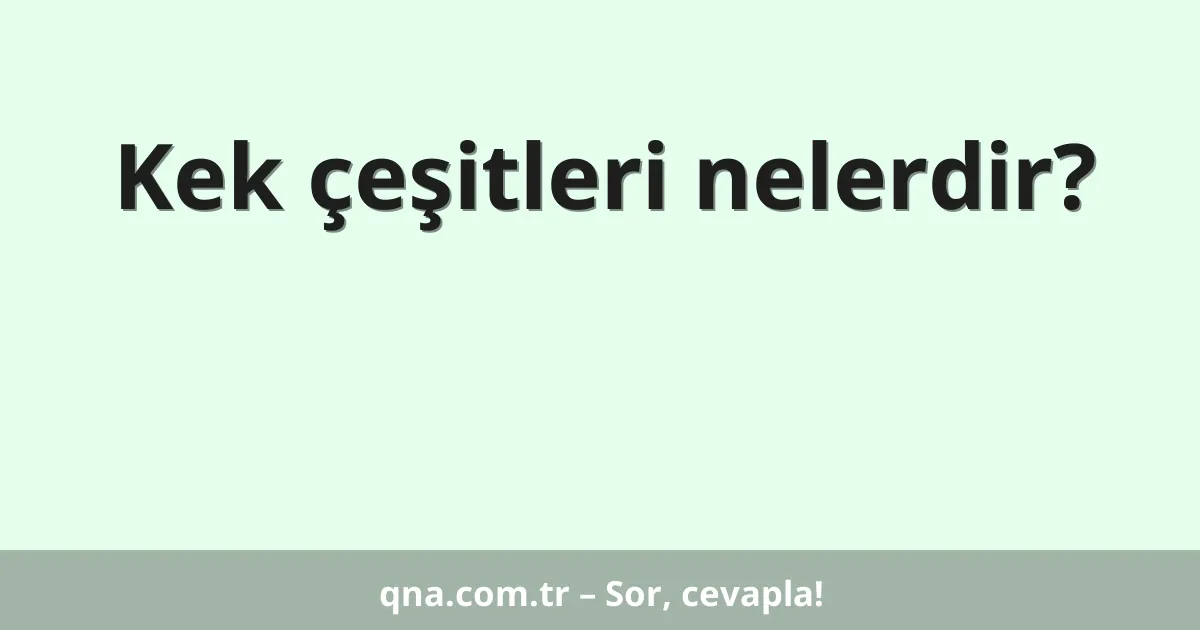 Kek çeşitleri nelerdir?