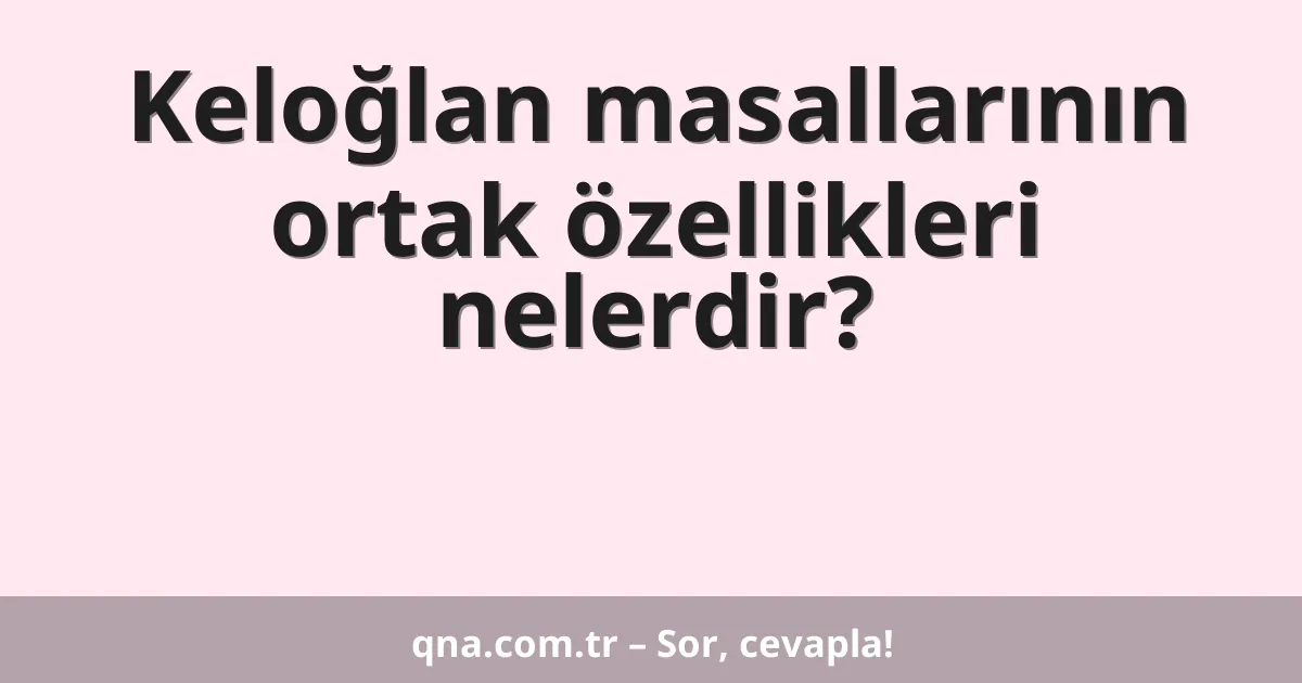 Keloğlan masallarının ortak özellikleri nelerdir?