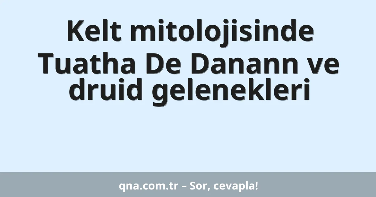 Kelt mitolojisinde Tuatha De Danann ve druid gelenekleri
