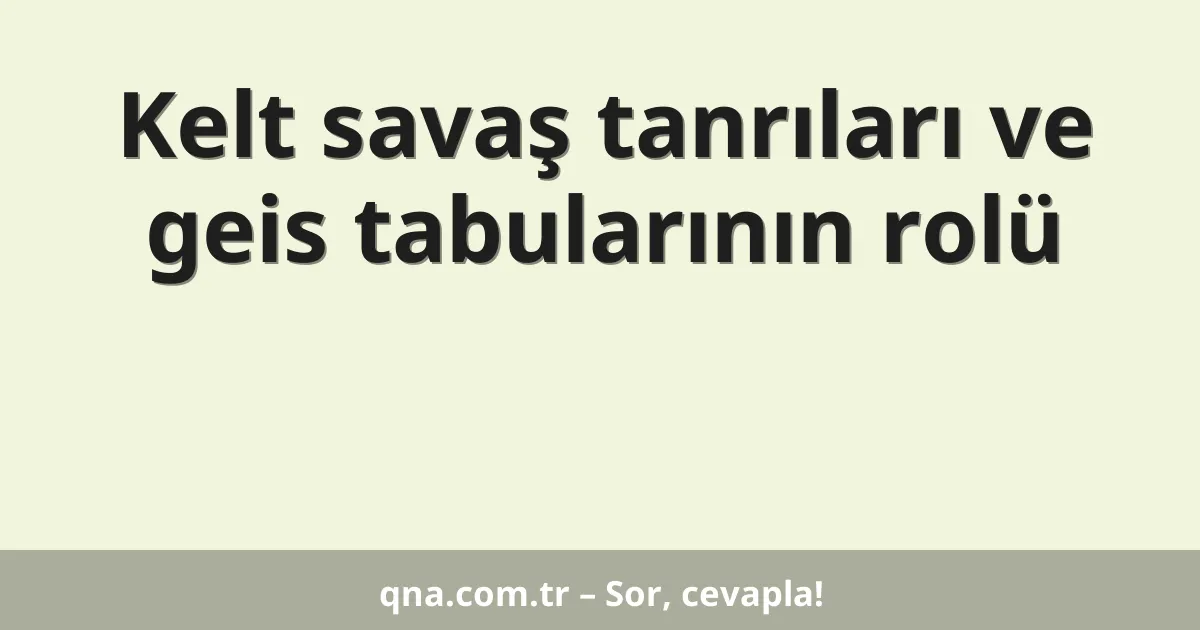 Kelt savaş tanrıları ve geis tabularının rolü