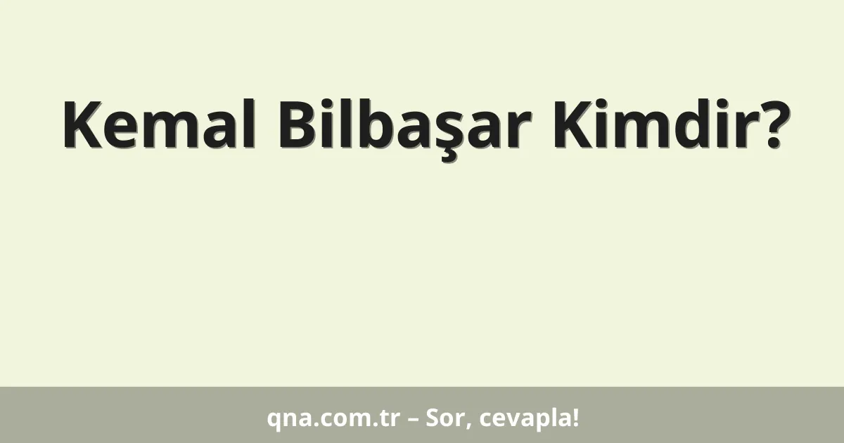 Kemal Bilbaşar Kimdir?