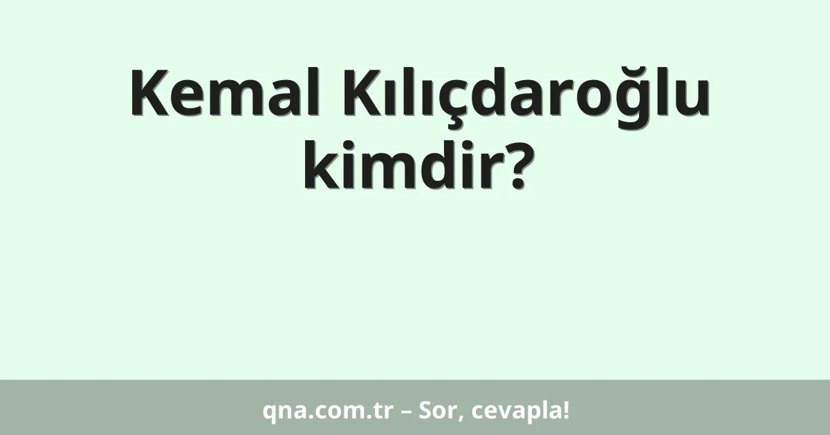 Kemal Kılıçdaroğlu kimdir?