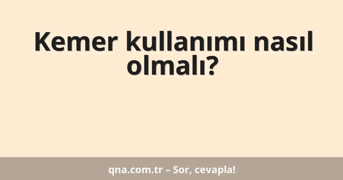 Kemer kullanımı nasıl olmalı?