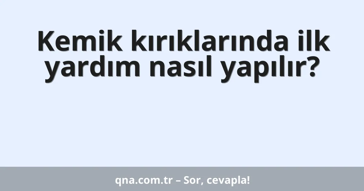 Kemik kırıklarında ilk yardım nasıl yapılır?