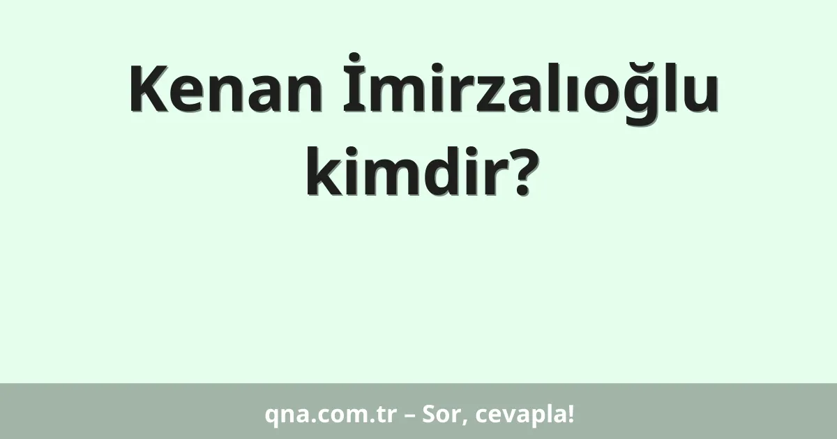 Kenan İmirzalıoğlu kimdir?