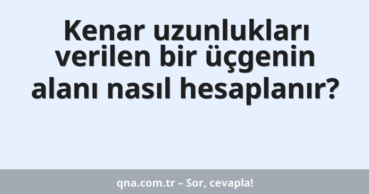 Kenar uzunlukları verilen bir üçgenin alanı nasıl hesaplanır?