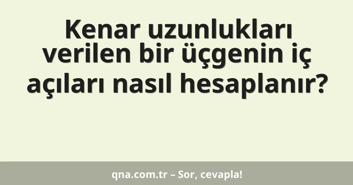 Kenar uzunlukları verilen bir üçgenin iç açıları nasıl hesaplanır?