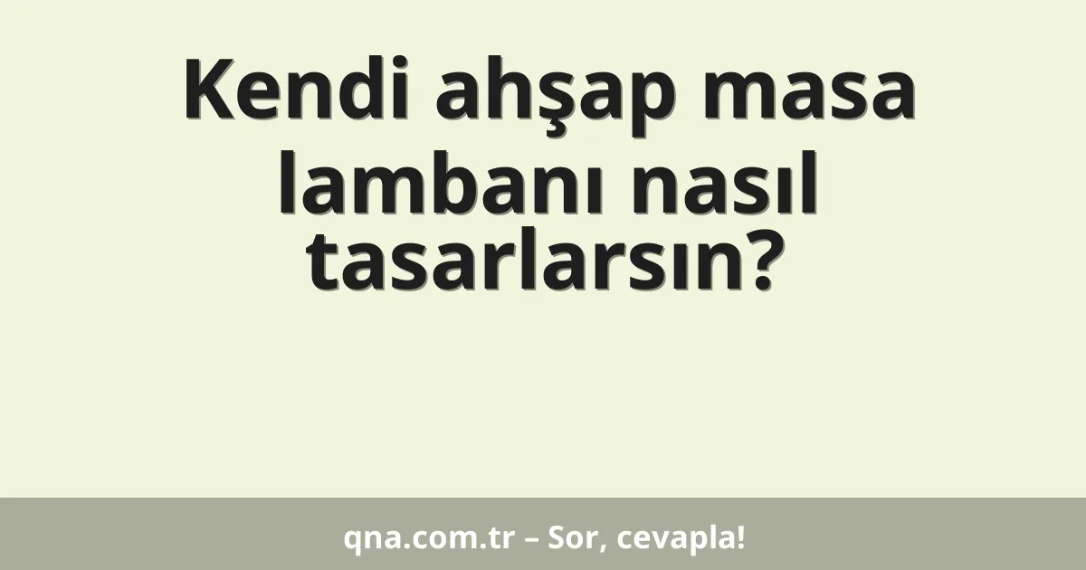 Kendi ahşap masa lambanı nasıl tasarlarsın?