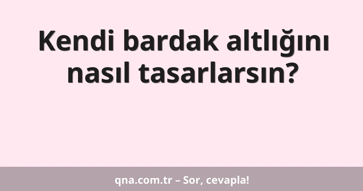 Kendi bardak altlığını nasıl tasarlarsın?