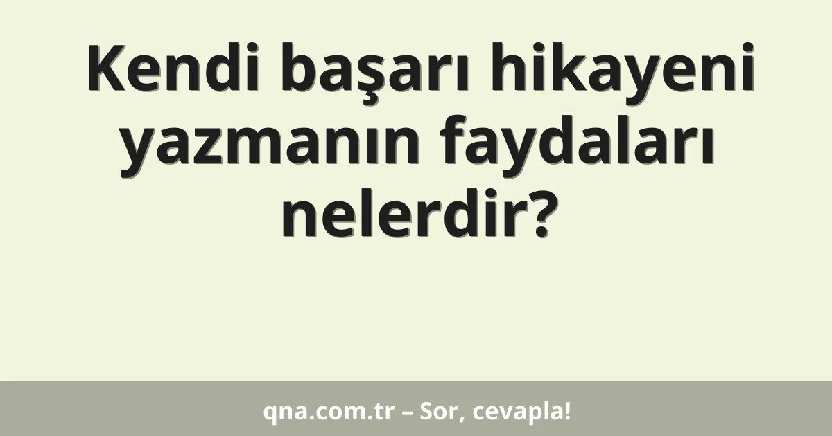 Kendi başarı hikayeni yazmanın faydaları nelerdir?