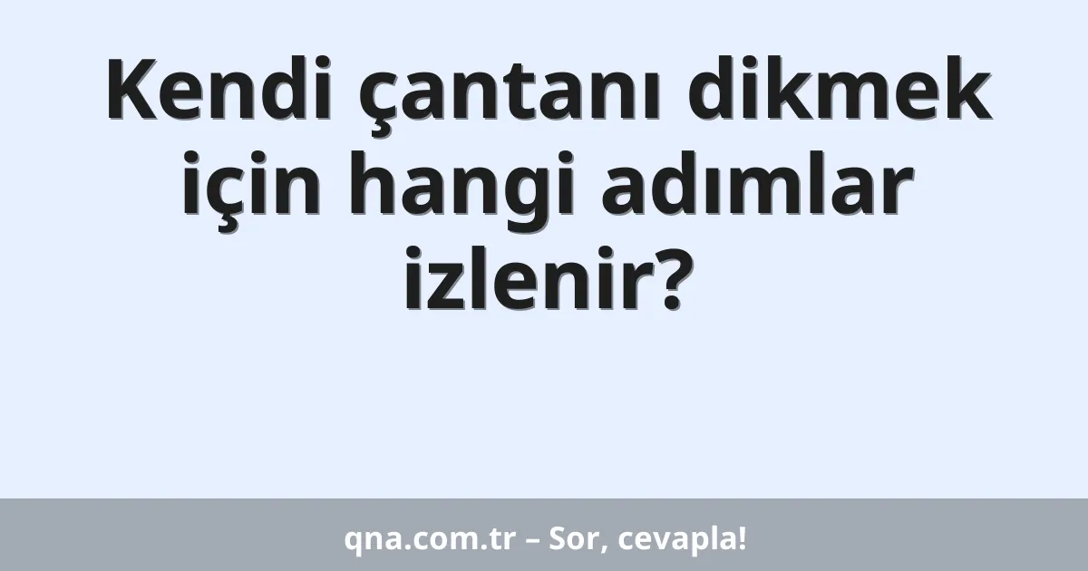 Kendi çantanı dikmek için hangi adımlar izlenir?