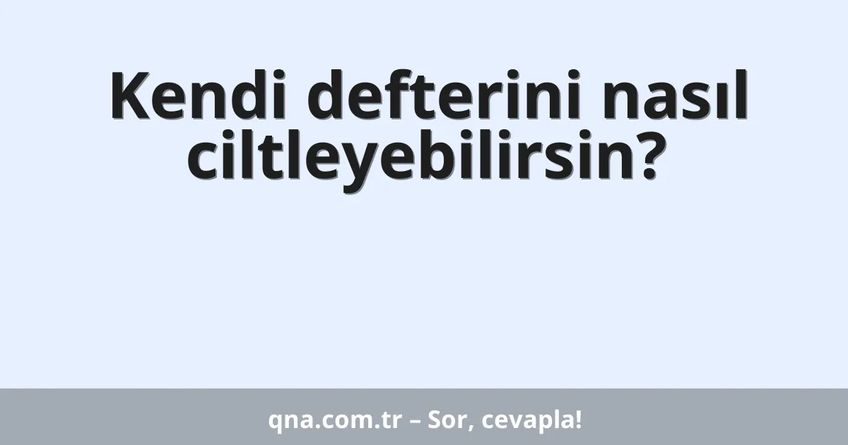 Kendi defterini nasıl ciltleyebilirsin?