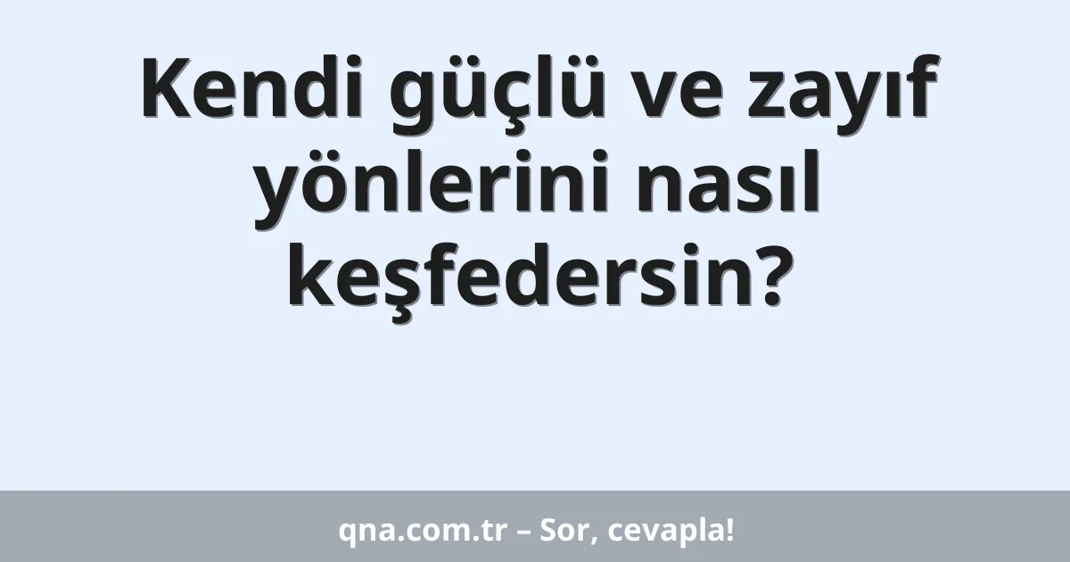 Kendi güçlü ve zayıf yönlerini nasıl keşfedersin?