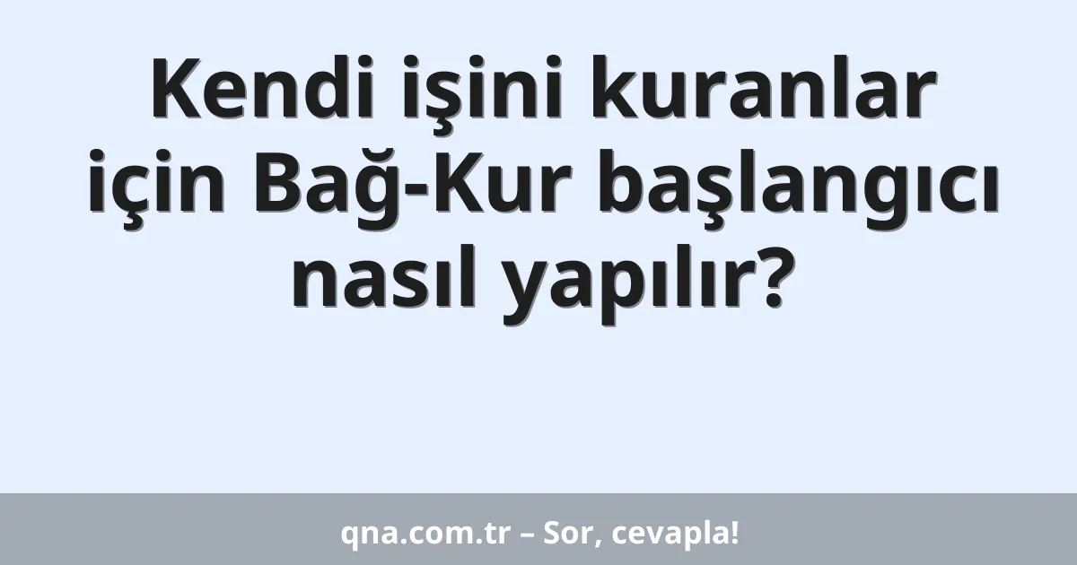 Kendi işini kuranlar için Bağ-Kur başlangıcı nasıl yapılır?