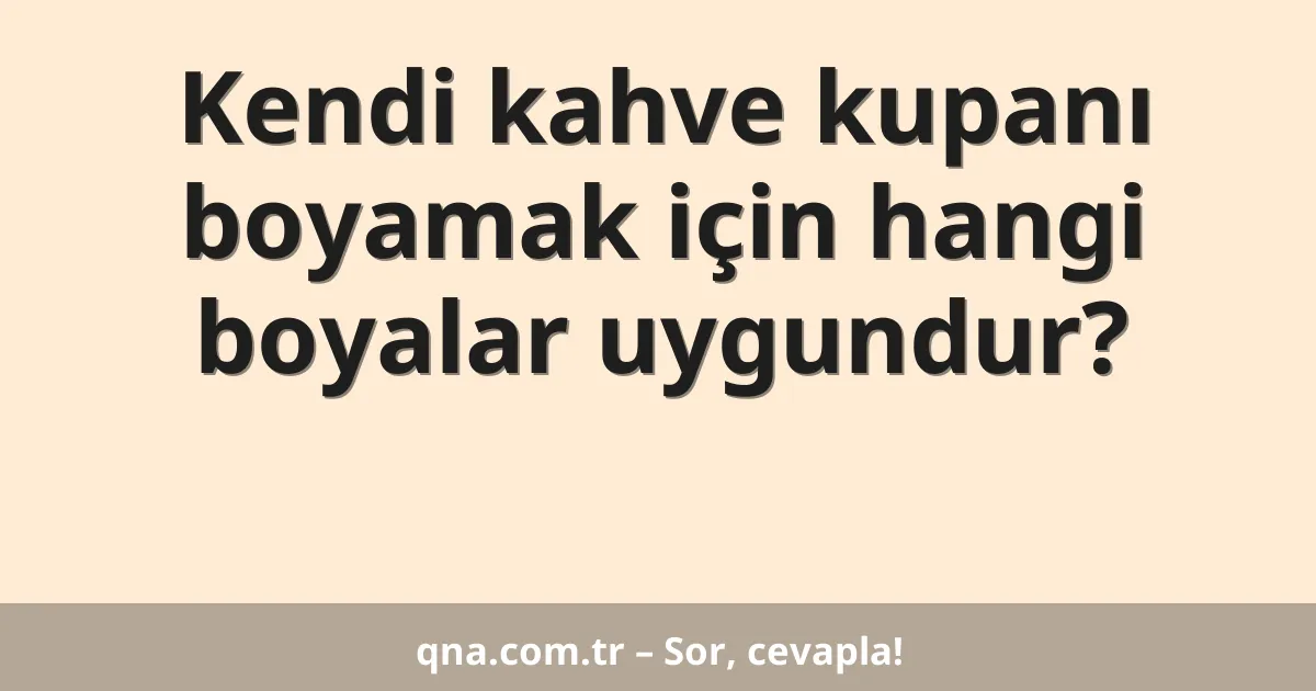 Kendi kahve kupanı boyamak için hangi boyalar uygundur?
