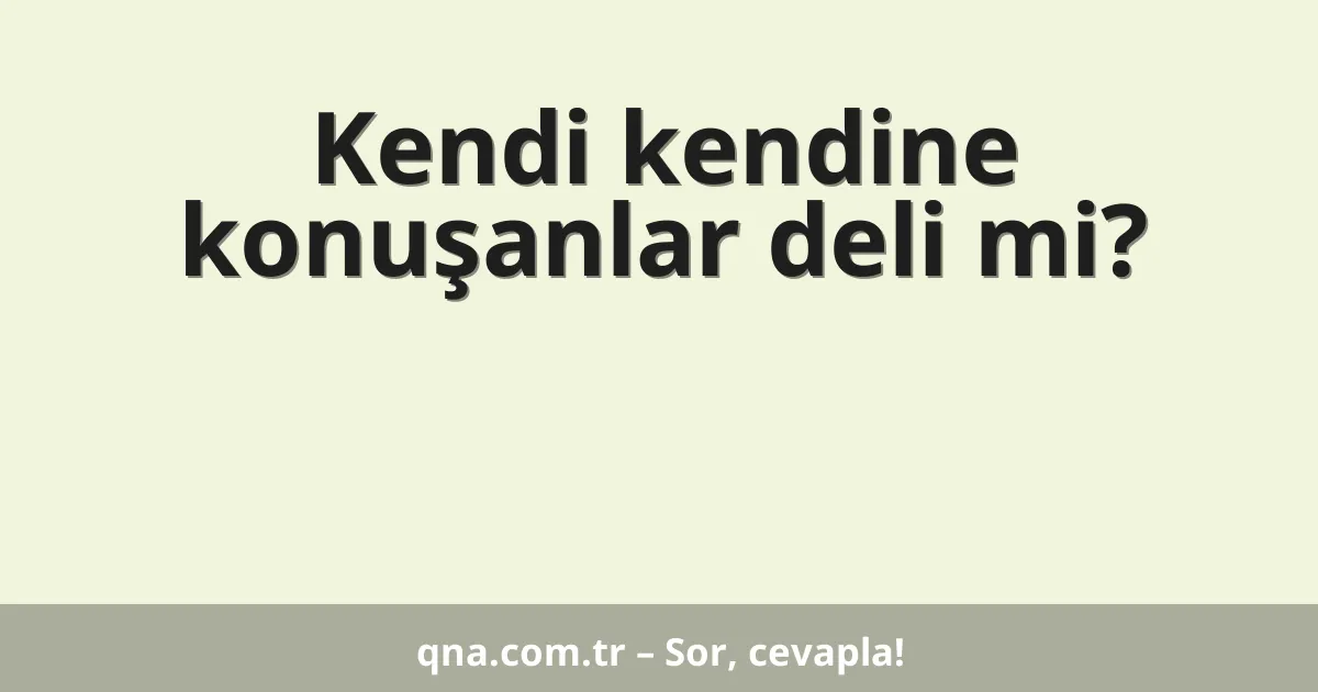 Kendi kendine konuşanlar deli mi?