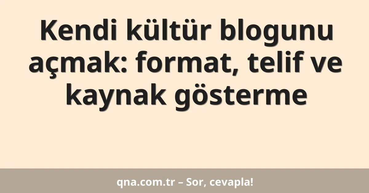 Kendi kültür blogunu açmak: format, telif ve kaynak gösterme