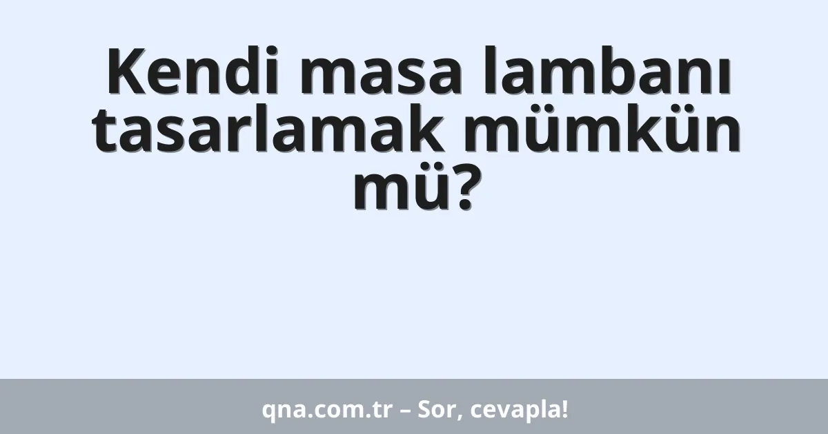 Kendi masa lambanı tasarlamak mümkün mü?