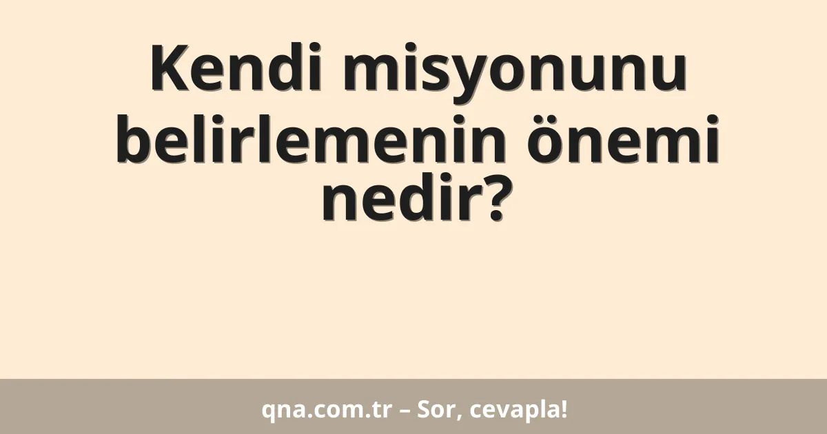 Kendi misyonunu belirlemenin önemi nedir?