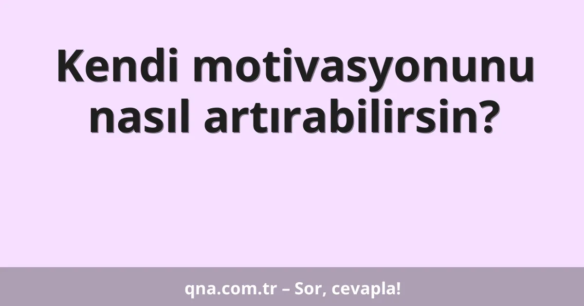 Kendi motivasyonunu nasıl artırabilirsin?